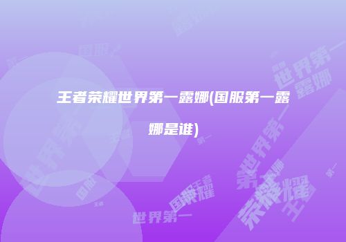 王者荣耀世界第一露娜(国服第一露娜是谁)