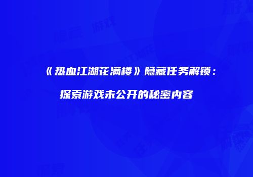 《热血江湖花满楼》隐藏任务解锁：探索游戏未公开的秘密内容