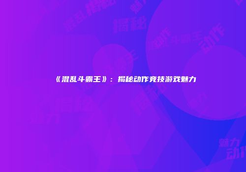 《混乱斗霸王》：揭秘动作竞技游戏魅力