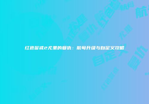 红色警戒2尤里的复仇：航母升级与自定义攻略