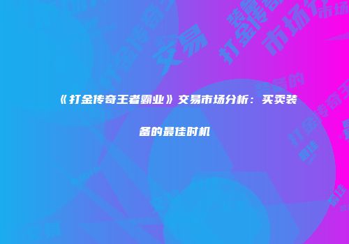 《打金传奇王者霸业》交易市场分析：买卖装备的最佳时机