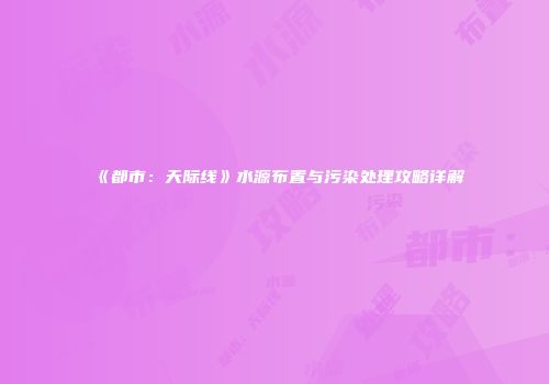 《都市：天际线》水源布置与污染处理攻略详解