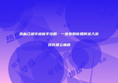 热血江湖华庭新手攻略:一步步教你如何进入游戏并建立角色