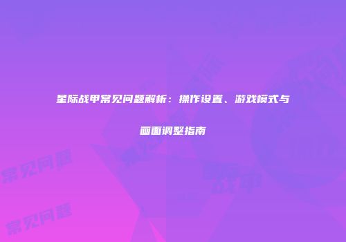 星际战甲常见问题解析：操作设置、游戏模式与画面调整指南