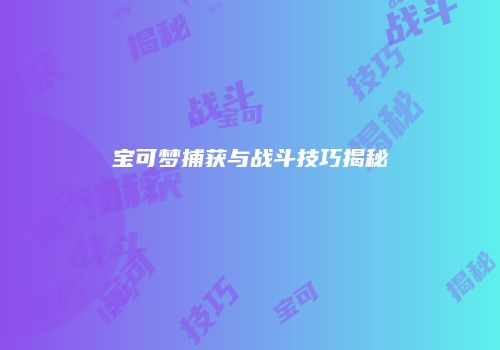 宝可梦捕获与战斗技巧揭秘