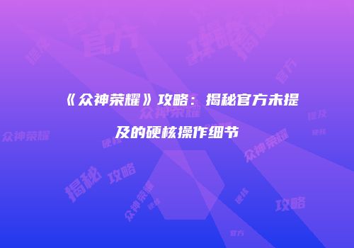 《众神荣耀》攻略：揭秘官方未提及的硬核操作细节