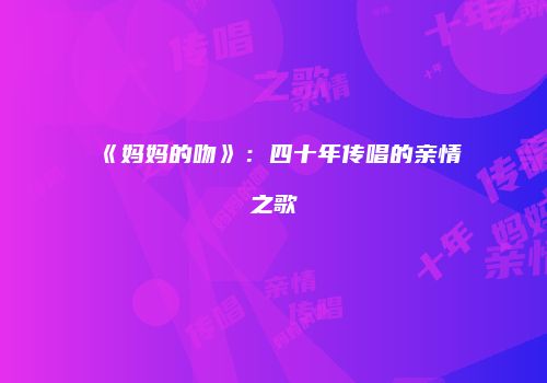 《妈妈的吻》：四十年传唱的亲情之歌