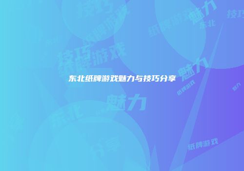 东北纸牌游戏魅力与技巧分享