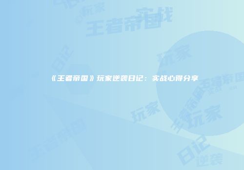 《王者帝国》玩家逆袭日记：实战心得分享