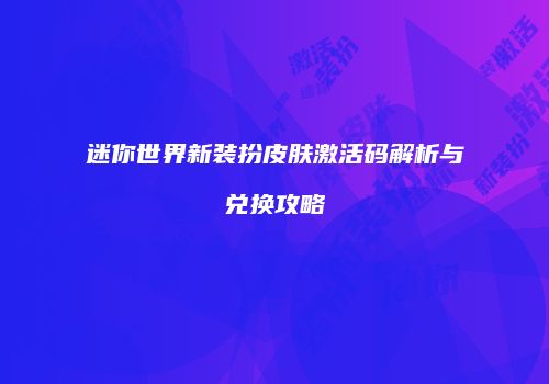 迷你世界新装扮皮肤激活码解析与兑换攻略