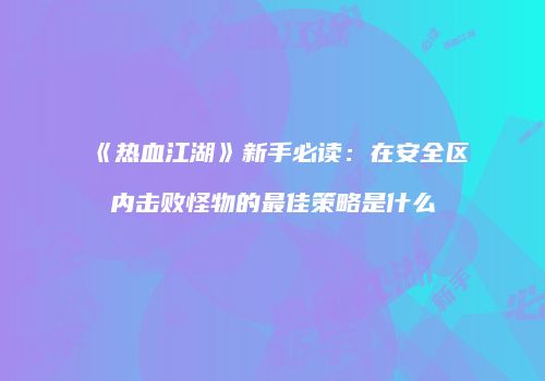 《热血江湖》新手必读：在安全区内击败怪物的最佳策略是什么