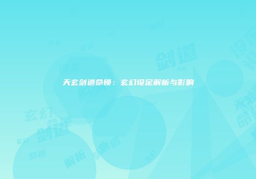 天玄剑道命锁：玄幻设定解析与影响