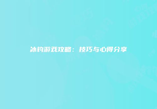 冰钓游戏攻略：技巧与心得分享