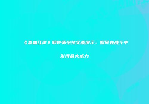 《热血江湖》邪符师绝技实战演示：如何在战斗中发挥最大威力