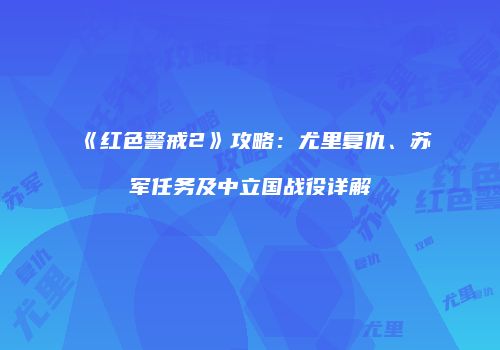 《红色警戒2》攻略：尤里复仇、苏军任务及中立国战役详解