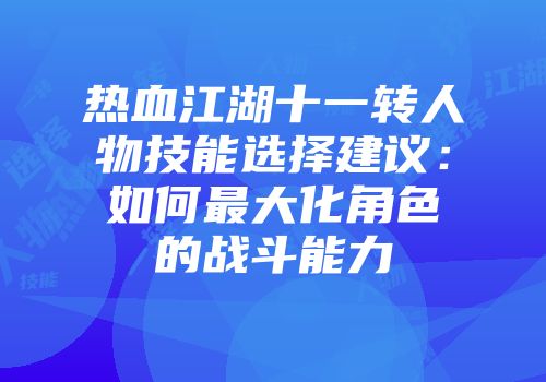 热血江湖十一转人物技能选择建议:如何最大化角色的战斗能力