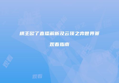 棋王欧了直播解析及云顶之弈世界赛观看指南