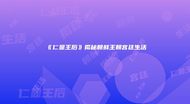 《仁显王后》揭秘朝鲜王朝宫廷生活