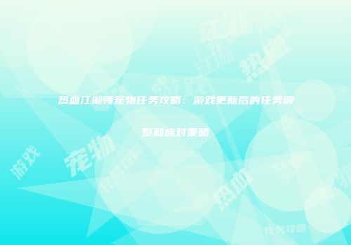 热血江湖领宠物任务攻略：游戏更新后的任务调整和应对策略