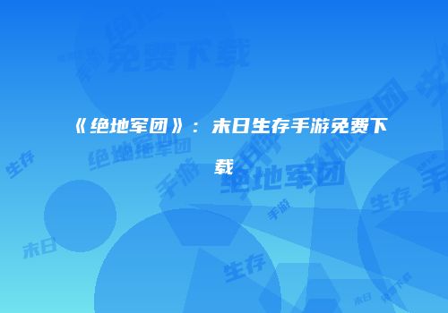 《绝地军团》：末日生存手游免费下载