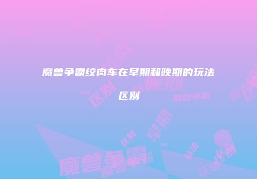 魔兽争霸绞肉车在早期和晚期的玩法区别