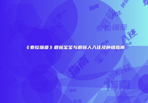 《泰拉瑞亚》蘑菇宝宝与蘑菇人入住及种植指南
