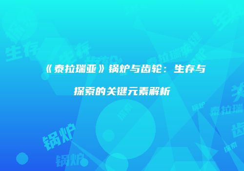 《泰拉瑞亚》锅炉与齿轮：生存与探索的关键元素解析
