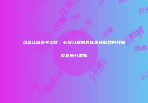 热血江湖新手必读:衣服分解的最佳选择和如何找到可靠的分解师