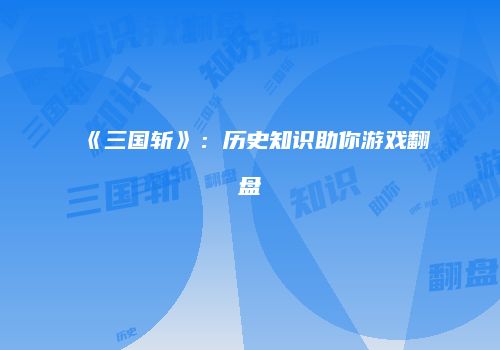 《三国斩》：历史知识助你游戏翻盘