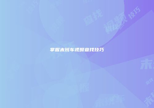 掌握末班车视频查找技巧