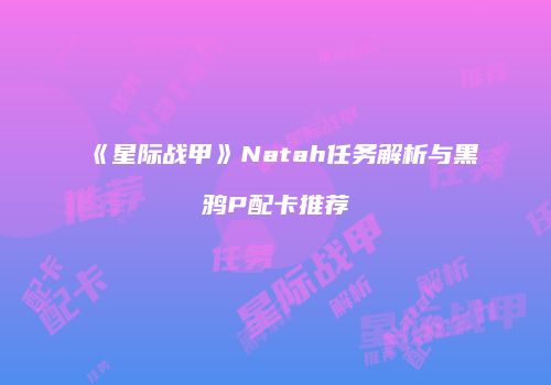 《星际战甲》Natah任务解析与黑鸦P配卡推荐