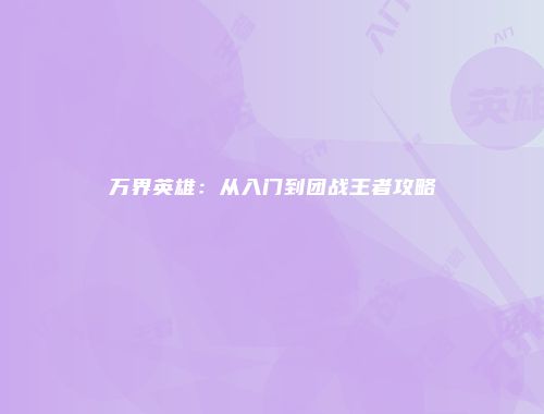 万界英雄：从入门到团战王者攻略