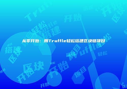 从零开始：用Truffle轻松搭建区块链项目