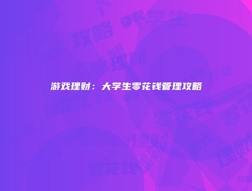 游戏理财：大学生零花钱管理攻略