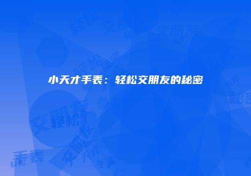 小天才手表：轻松交朋友的秘密