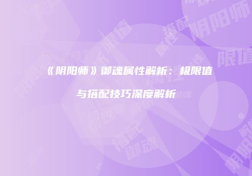《阴阳师》御魂属性解析：极限值与搭配技巧深度解析