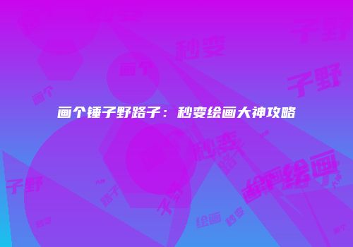 画个锤子野路子：秒变绘画大神攻略