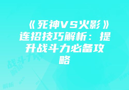《死神VS火影》连招技巧解析：提升战斗力必备攻略