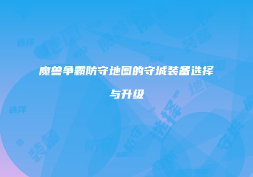 魔兽争霸防守地图的守城装备选择与升级