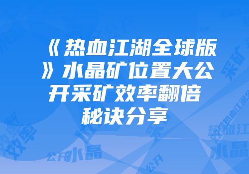 《热血江湖全球版》水晶矿位置大公开采矿效率翻倍秘诀分享