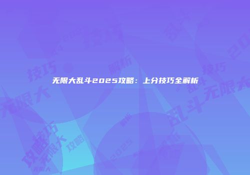 无限大乱斗2025攻略：上分技巧全解析
