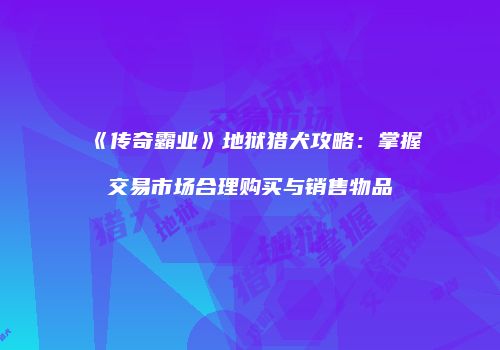 《传奇霸业》地狱猎犬攻略:掌握交易市场合理购买与销售物品