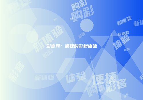 彩客网：便捷购彩新体验