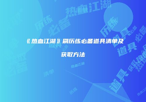 《热血江湖》刷历练必备道具清单及获取方法