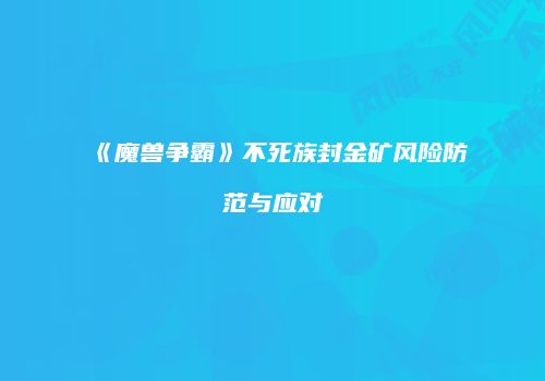 《魔兽争霸》不死族封金矿风险防范与应对