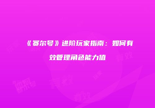 《赛尔号》进阶玩家指南：如何有效管理角色能力值