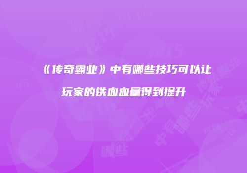 《传奇霸业》中有哪些技巧可以让玩家的铁血血量得到提升