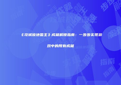 《攻城掠地国王》成就解锁指南：一步步实现游戏中的所有成就