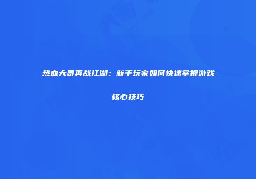 热血大哥再战江湖:新手玩家如何快速掌握游戏核心技巧