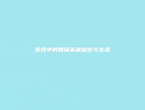 游戏中的超级英雄秘密与生活
